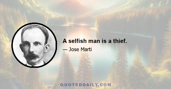 A selfish man is a thief.