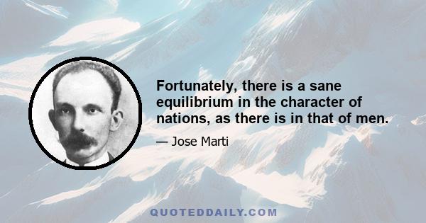 Fortunately, there is a sane equilibrium in the character of nations, as there is in that of men.