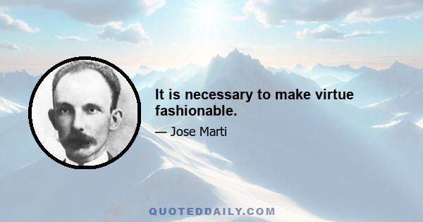 It is necessary to make virtue fashionable.