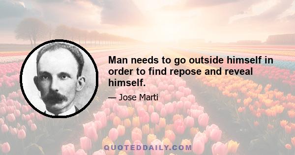 Man needs to go outside himself in order to find repose and reveal himself.