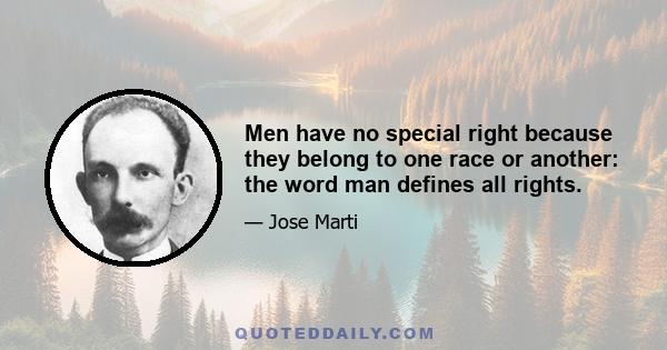 Men have no special right because they belong to one race or another: the word man defines all rights.