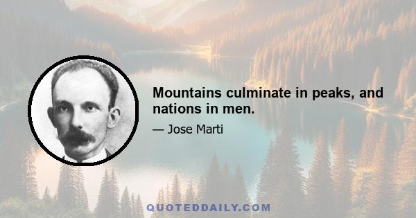 Mountains culminate in peaks, and nations in men.