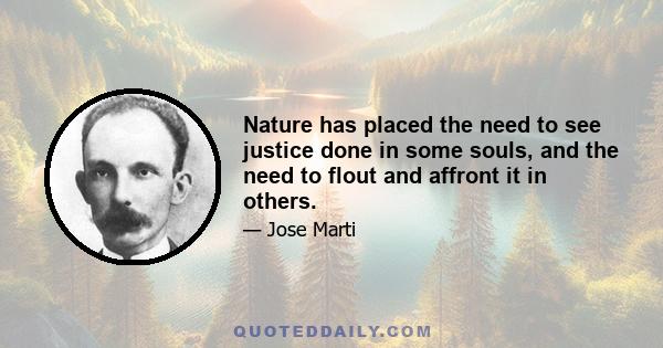 Nature has placed the need to see justice done in some souls, and the need to flout and affront it in others.