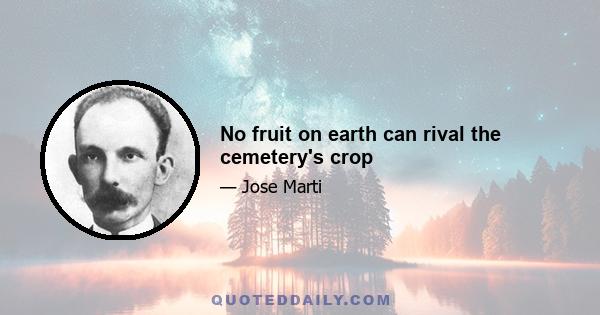 No fruit on earth can rival the cemetery's crop