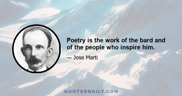 Poetry is the work of the bard and of the people who inspire him.