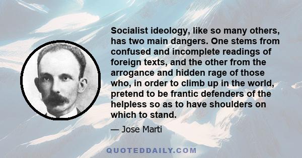 Socialist ideology, like so many others, has two main dangers. One stems from confused and incomplete readings of foreign texts, and the other from the arrogance and hidden rage of those who, in order to climb up in the 