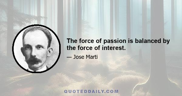 The force of passion is balanced by the force of interest.