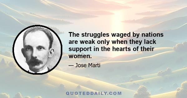 The struggles waged by nations are weak only when they lack support in the hearts of their women.