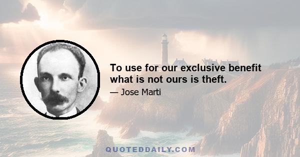 To use for our exclusive benefit what is not ours is theft.