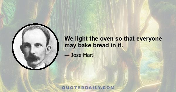 We light the oven so that everyone may bake bread in it.