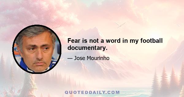 Fear is not a word in my football documentary.