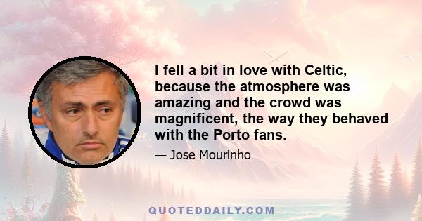 I fell a bit in love with Celtic, because the atmosphere was amazing and the crowd was magnificent, the way they behaved with the Porto fans.