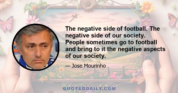 The negative side of football. The negative side of our society. People sometimes go to football and bring to it the negative aspects of our society.