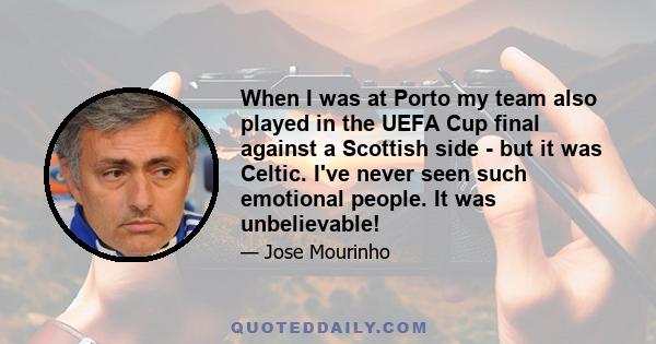 When I was at Porto my team also played in the UEFA Cup final against a Scottish side - but it was Celtic. I've never seen such emotional people. It was unbelievable!