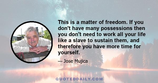 This is a matter of freedom. If you don't have many possessions then you don't need to work all your life like a slave to sustain them, and therefore you have more time for yourself.