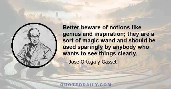 Better beware of notions like genius and inspiration; they are a sort of magic wand and should be used sparingly by anybody who wants to see things clearly.