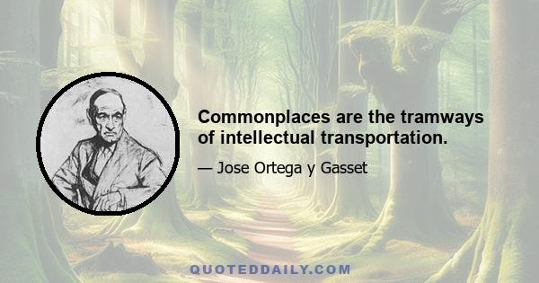 Commonplaces are the tramways of intellectual transportation.