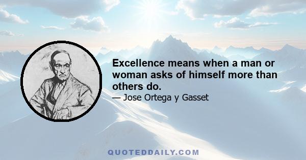 Excellence means when a man or woman asks of himself more than others do.