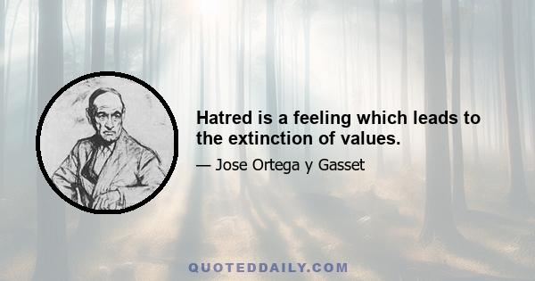 Hatred is a feeling which leads to the extinction of values.