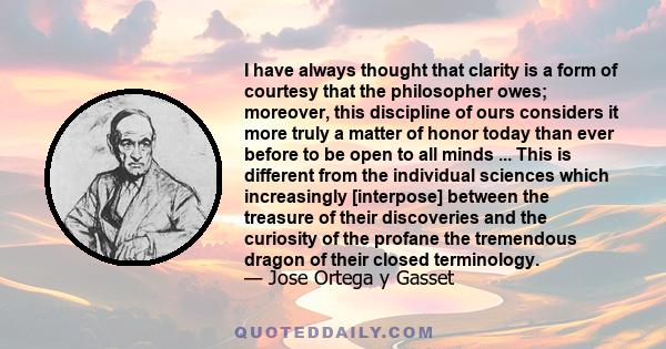 I have always thought that clarity is a form of courtesy that the philosopher owes; moreover, this discipline of ours considers it more truly a matter of honor today than ever before to be open to all minds ... This is