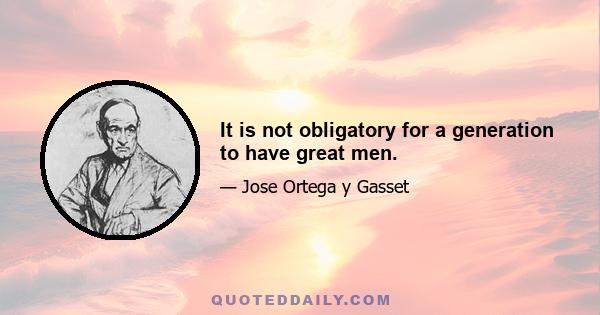 It is not obligatory for a generation to have great men.