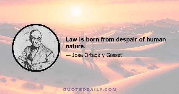 Law is born from despair of human nature.