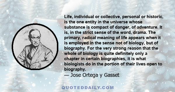 Life, individual or collective, personal or historic, is the one entity in the universe whose substance is compact of danger, of adventure. It is, in the strict sense of the word, drama. The primary, radical meaning of