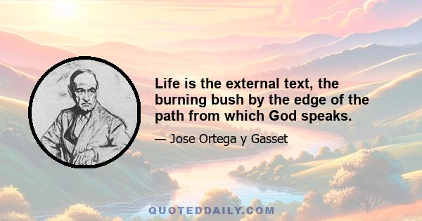 Life is the external text, the burning bush by the edge of the path from which God speaks.