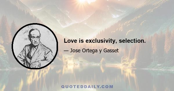 Love is exclusivity, selection.