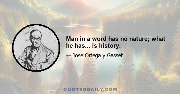 Man in a word has no nature; what he has... is history.