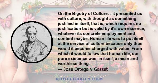 On the Bigotry of Culture: : it presented us with culture, with thought as something justified in itself, that is, which requires no justification but is valid by it's own essence, whatever its concrete employment and