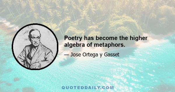 Poetry has become the higher algebra of metaphors.