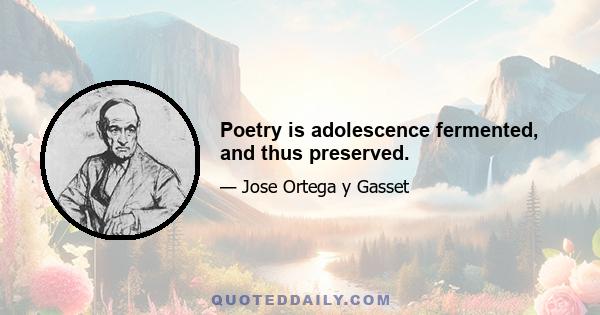 Poetry is adolescence fermented, and thus preserved.