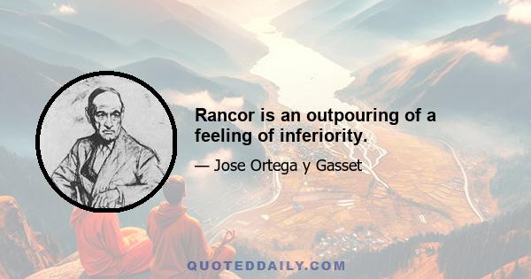 Rancor is an outpouring of a feeling of inferiority.