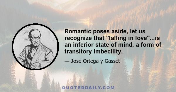 Romantic poses aside, let us recognize that falling in love...is an inferior state of mind, a form of transitory imbecility.