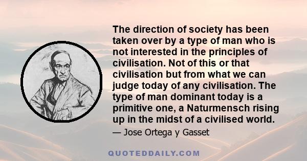 The direction of society has been taken over by a type of man who is not interested in the principles of civilisation. Not of this or that civilisation but from what we can judge today of any civilisation. The type of