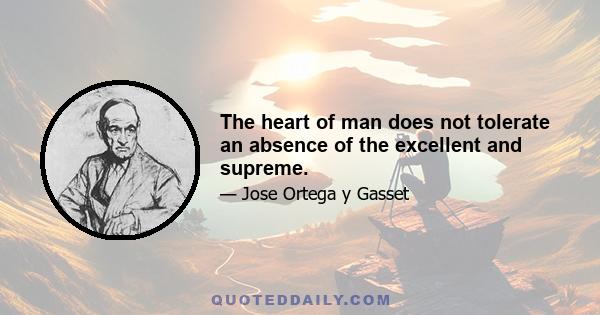 The heart of man does not tolerate an absence of the excellent and supreme.