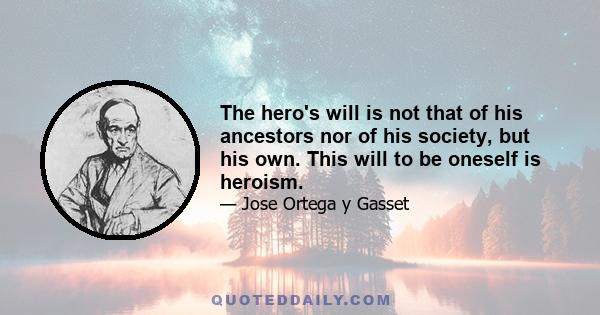 The hero's will is not that of his ancestors nor of his society, but his own. This will to be oneself is heroism.