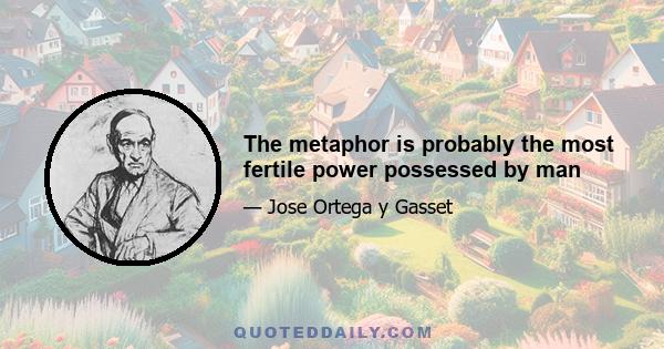 The metaphor is probably the most fertile power possessed by man