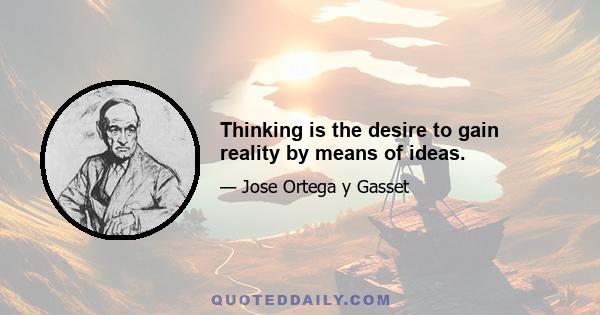 Thinking is the desire to gain reality by means of ideas.