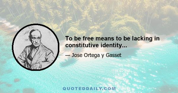 To be free means to be lacking in constitutive identity...