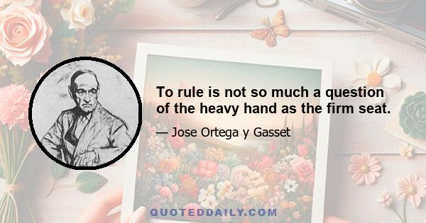 To rule is not so much a question of the heavy hand as the firm seat.