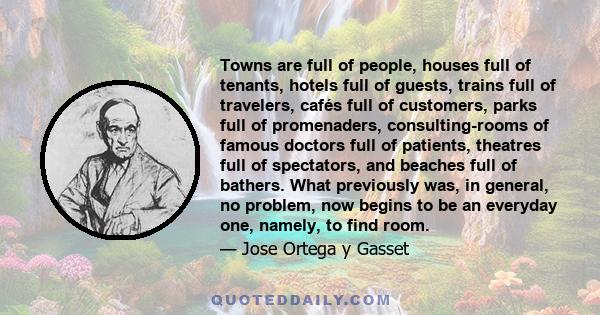 Towns are full of people, houses full of tenants, hotels full of guests, trains full of travelers, cafés full of customers, parks full of promenaders, consulting-rooms of famous doctors full of patients, theatres full