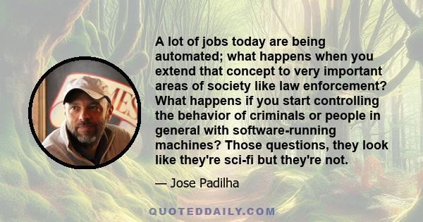 A lot of jobs today are being automated; what happens when you extend that concept to very important areas of society like law enforcement? What happens if you start controlling the behavior of criminals or people in