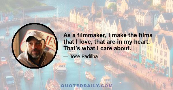 As a filmmaker, I make the films that I love, that are in my heart. That's what I care about.