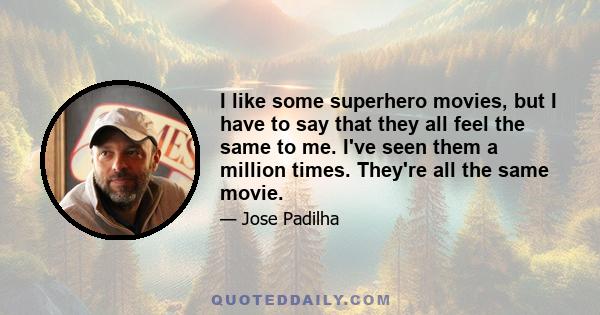 I like some superhero movies, but I have to say that they all feel the same to me. I've seen them a million times. They're all the same movie.