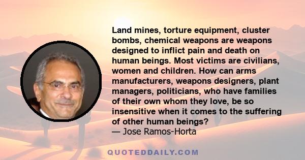 Land mines, torture equipment, cluster bombs, chemical weapons are weapons designed to inflict pain and death on human beings. Most victims are civilians, women and children. How can arms manufacturers, weapons