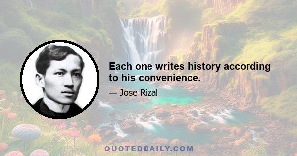 Each one writes history according to his convenience.