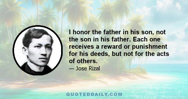 I honor the father in his son, not the son in his father. Each one receives a reward or punishment for his deeds, but not for the acts of others.