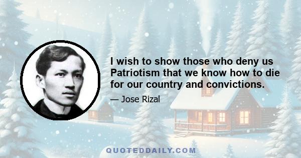 I wish to show those who deny us Patriotism that we know how to die for our country and convictions.